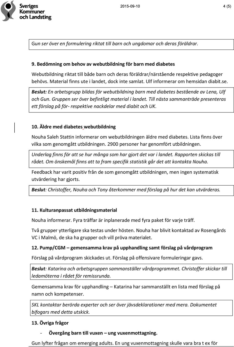 Ulf informerar om hemsidan diabit.se. Beslut: En arbetsgrupp bildas för webutbildning barn med diabetes bestående av Lena, Ulf och Gun. Gruppen ser över befintligt material i landet.