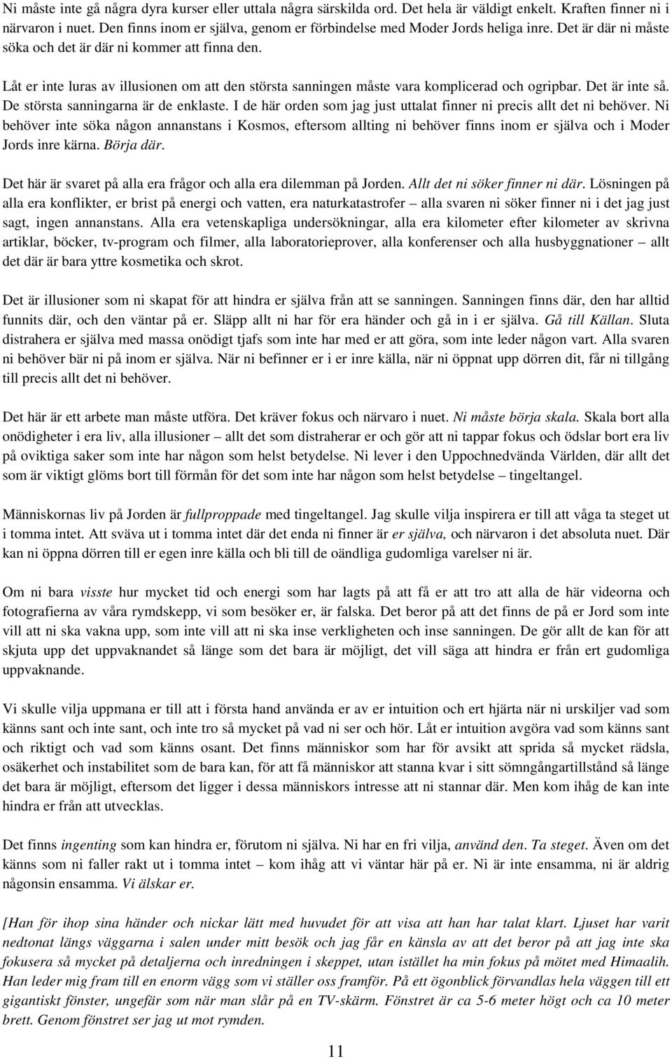 Låt er inte luras av illusionen om att den största sanningen måste vara komplicerad och ogripbar. Det är inte så. De största sanningarna är de enklaste.