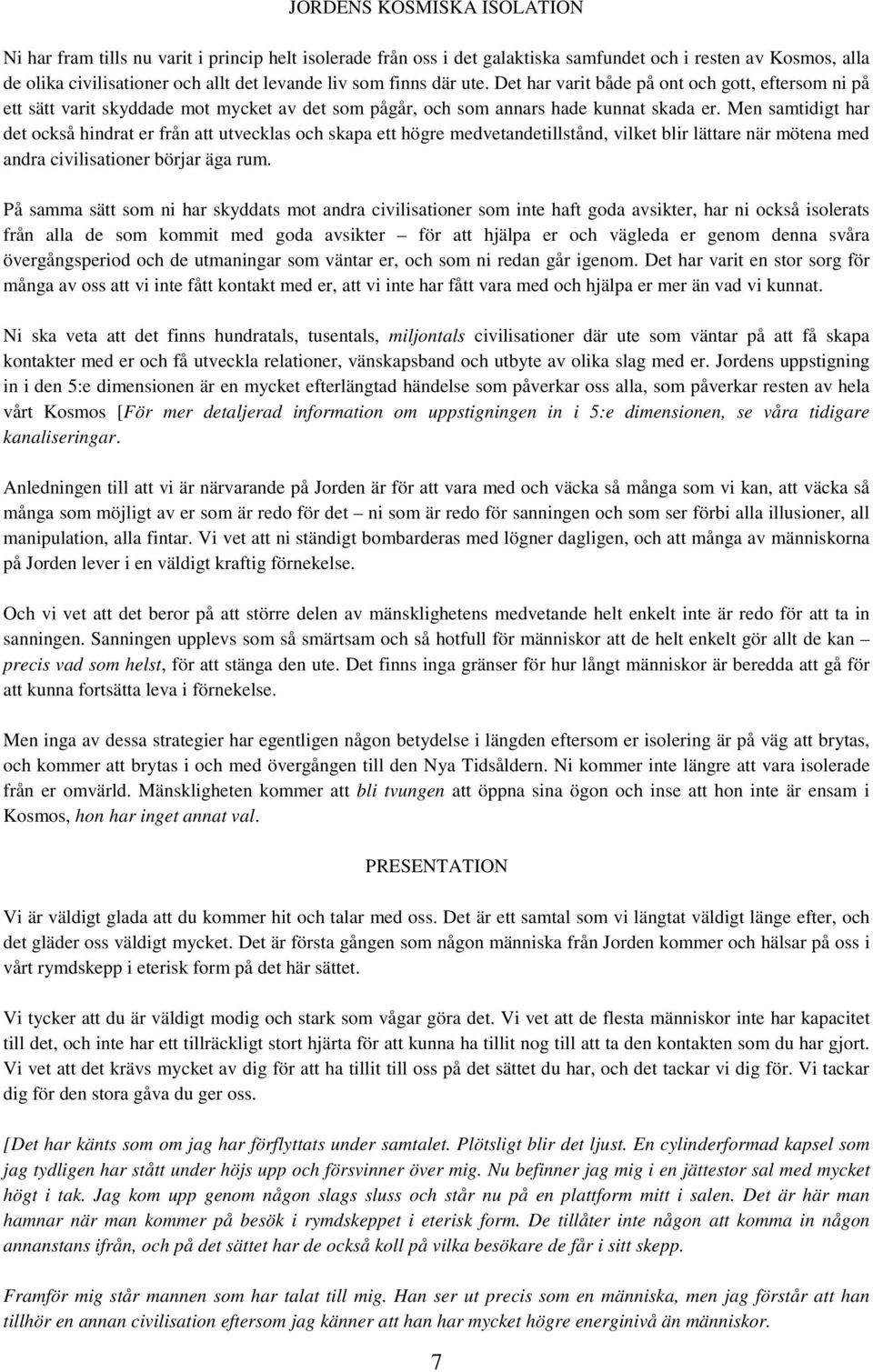 Men samtidigt har det också hindrat er från att utvecklas och skapa ett högre medvetandetillstånd, vilket blir lättare när mötena med andra civilisationer börjar äga rum.