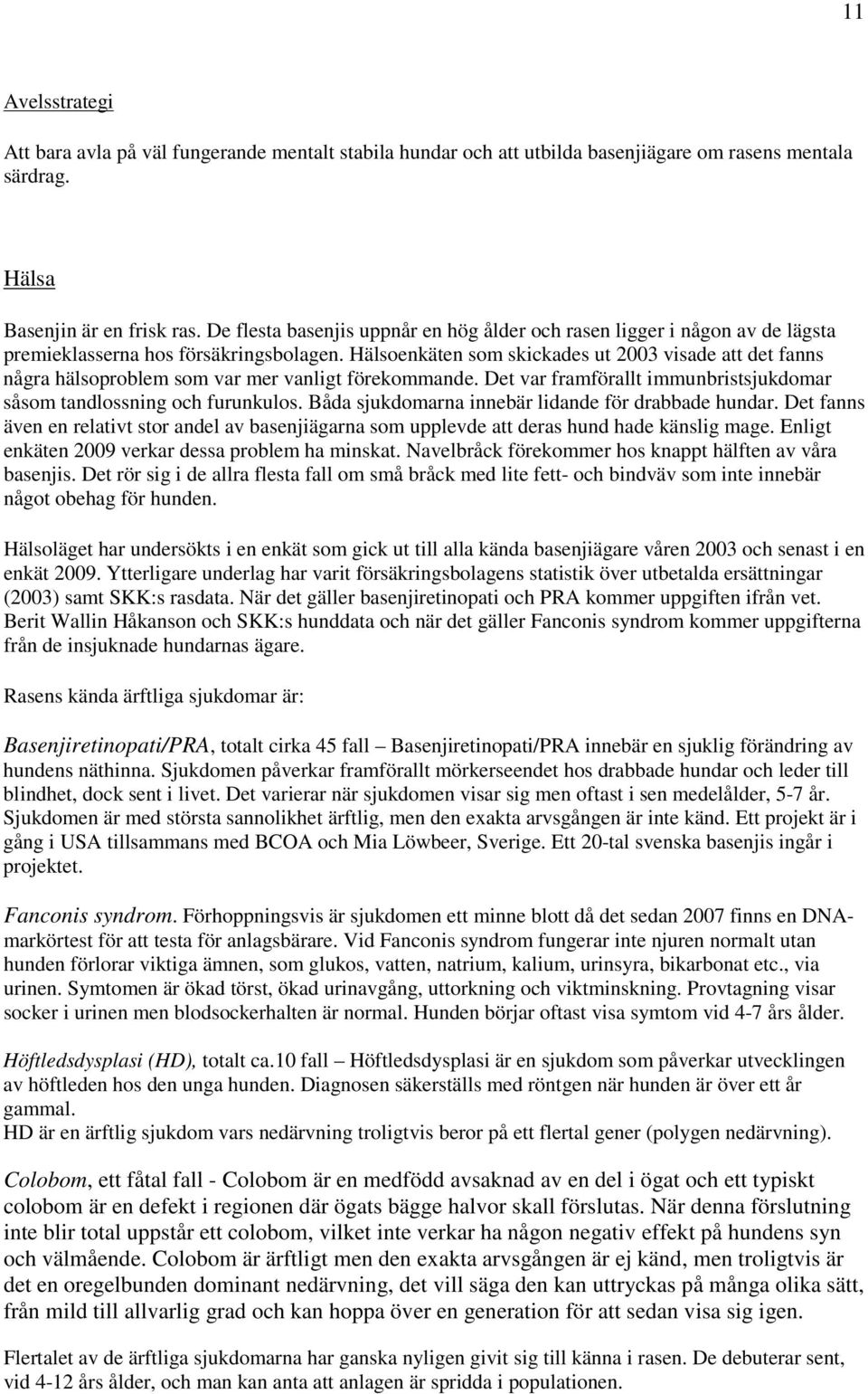 Hälsoenkäten som skickades ut 2003 visade att det fanns några hälsoproblem som var mer vanligt förekommande. Det var framförallt immunbristsjukdomar såsom tandlossning och furunkulos.