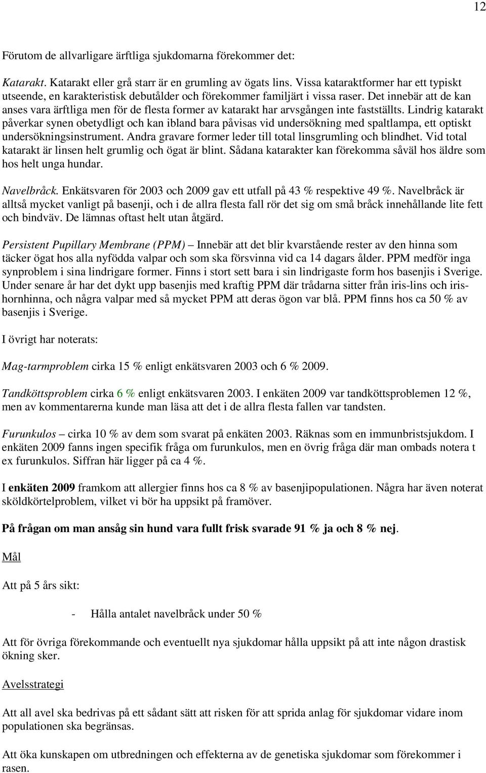 Det innebär att de kan anses vara ärftliga men för de flesta former av katarakt har arvsgången inte fastställts.