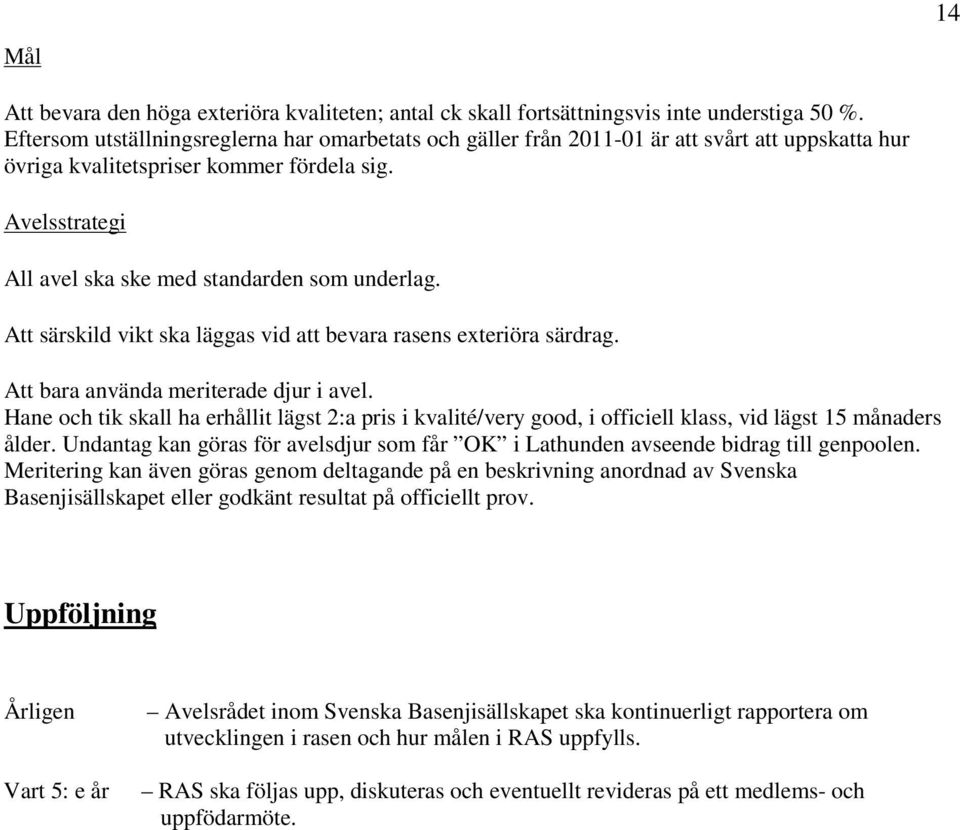 Avelsstrategi All avel ska ske med standarden som underlag. Att särskild vikt ska läggas vid att bevara rasens exteriöra särdrag. Att bara använda meriterade djur i avel.