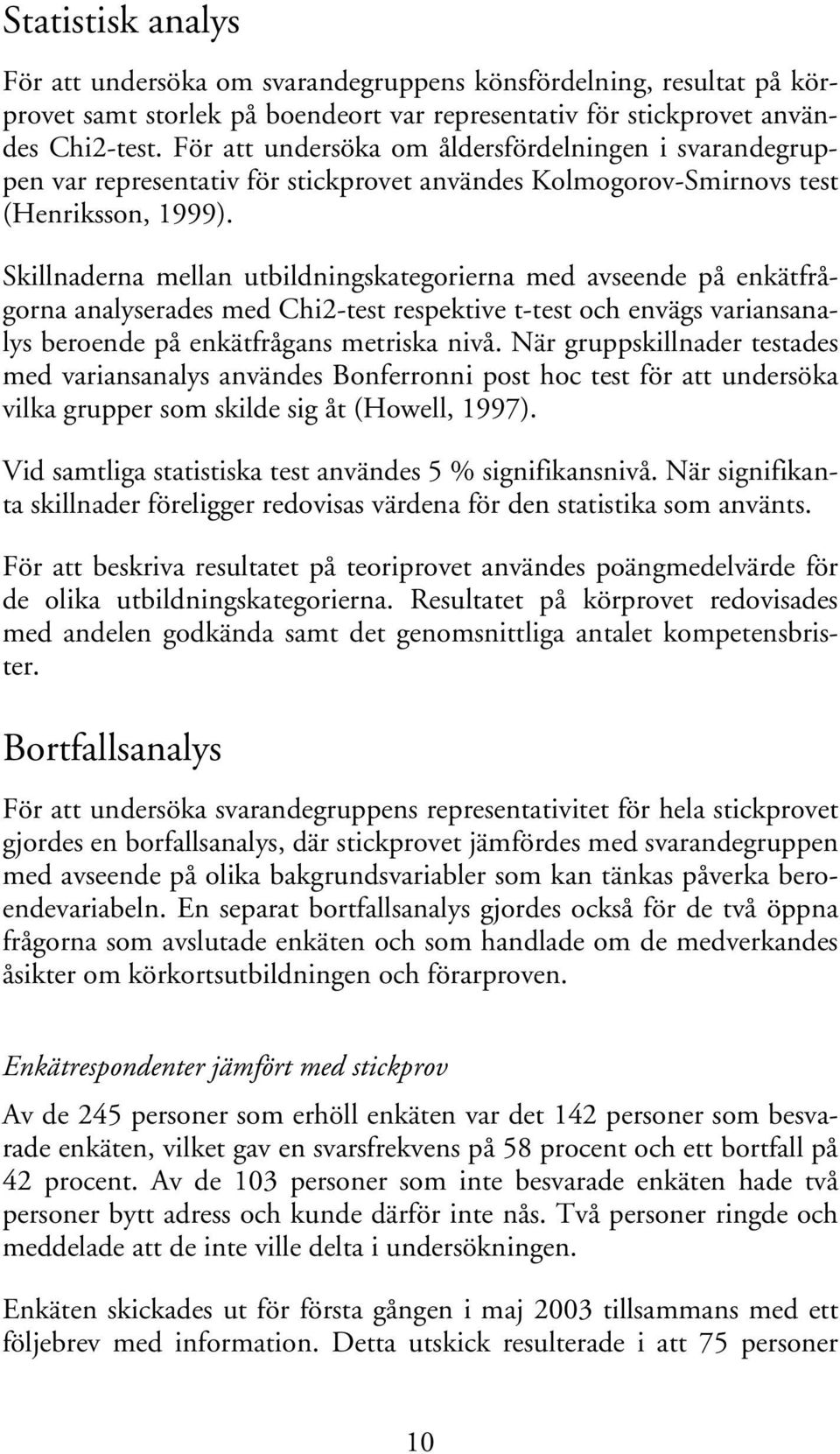 Skillnaderna mellan utbildningskategorierna med avseende på enkätfrågorna analyserades med Chi2-test respektive t-test och envägs variansanalys beroende på enkätfrågans metriska nivå.