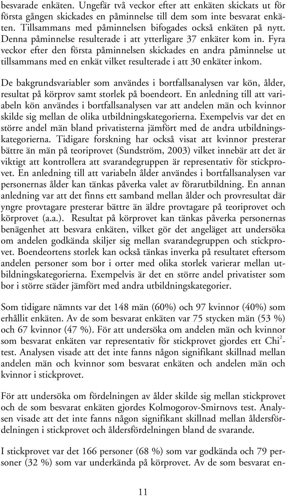 Fyra veckor efter den första påminnelsen skickades en andra påminnelse ut tillsammans med en enkät vilket resulterade i att 30 enkäter inkom.