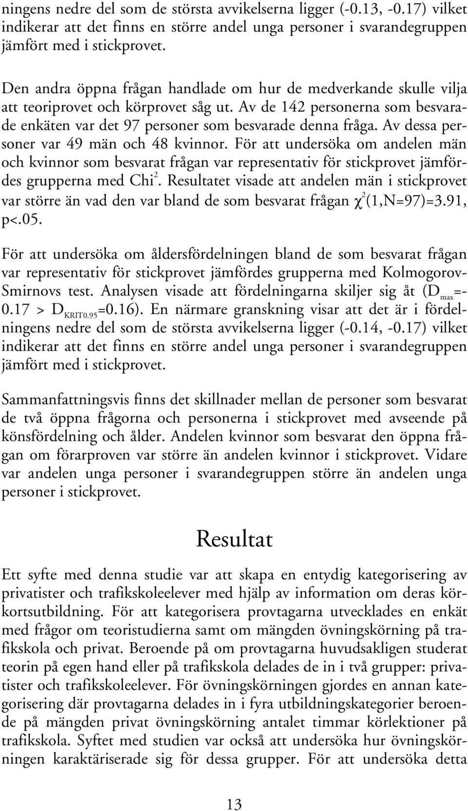 Av dessa personer var 49 män och 48 kvinnor. För att undersöka om andelen män och kvinnor som besvarat frågan var representativ för stickprovet jämfördes grupperna med Chi 2.