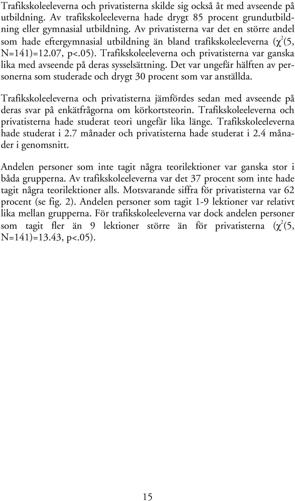 Trafikskoleeleverna och privatisterna var ganska lika med avseende på deras sysselsättning. Det var ungefär hälften av personerna som studerade och drygt 30 procent som var anställda.