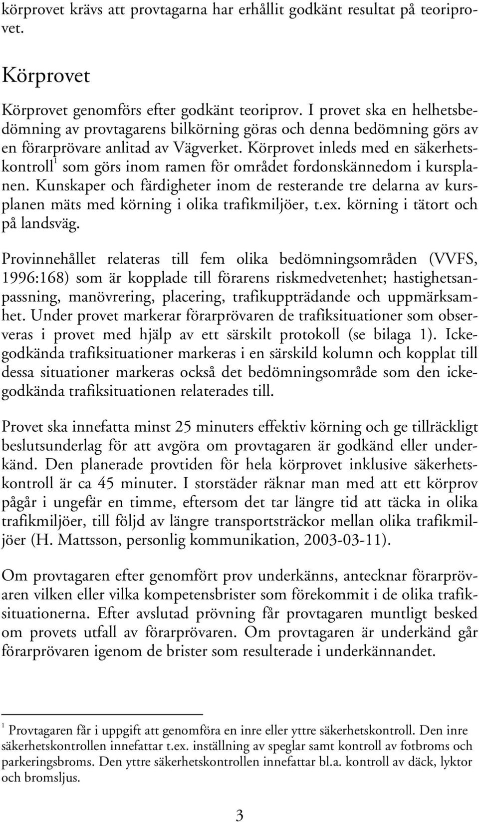 Körprovet inleds med en säkerhetskontroll 1 som görs inom ramen för området fordonskännedom i kursplanen.