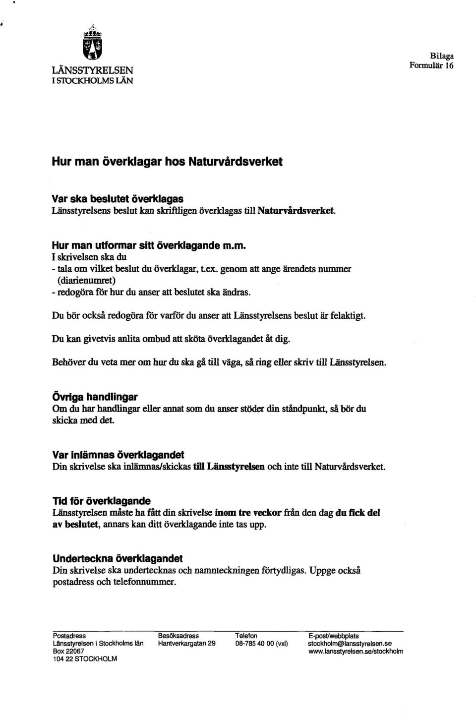 genom att ange ärendets nummer (diarienumret) - redogöra för hur du anser att beslutet ska ändras. Du bör också redogöra för varför du anser att Länsstyrelsens beslut är felaktigt.