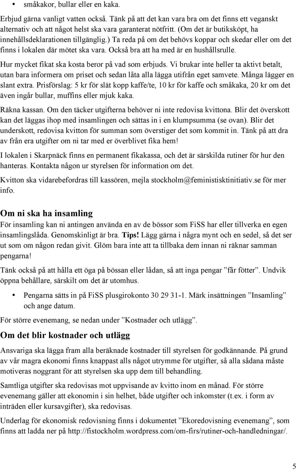 Hur mycket fikat ska kosta beror på vad som erbjuds. Vi brukar inte heller ta aktivt betalt, utan bara informera om priset och sedan låta alla lägga utifrån eget samvete. Många lägger en slant extra.