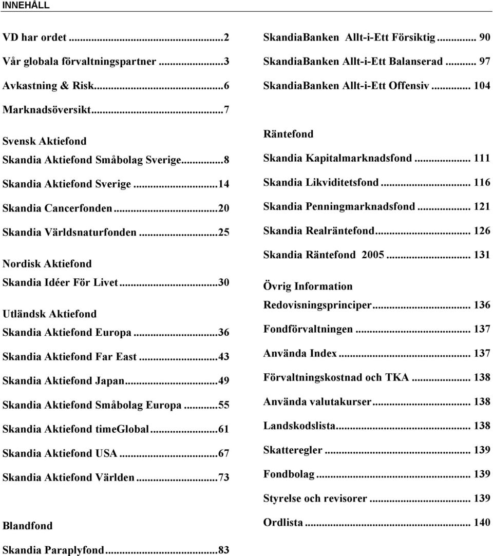 ..25 Nordisk Aktiefond Skandia Idéer För Livet...30 Utländsk Aktiefond Skandia Aktiefond Europa...36 Skandia Aktiefond Far East...43 Skandia Aktiefond Japan...49 Skandia Aktiefond Småbolag Europa.