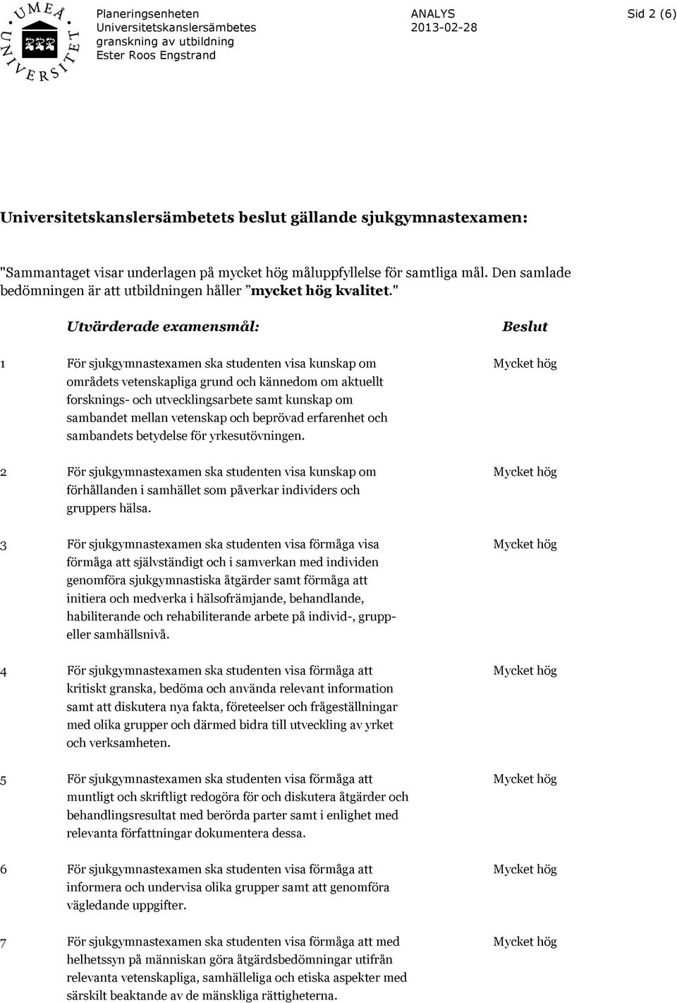 2 För sjukgymnastexamen ska studenten visa kunskap om förhållanden i samhället som påverkar individers och gruppers hälsa.