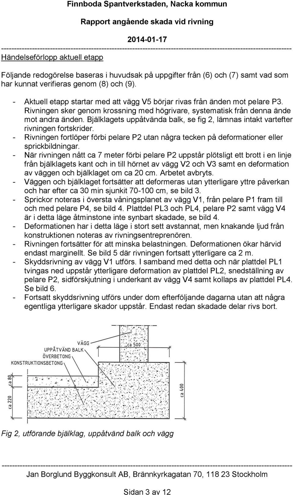 Bjälklagets uppåtvända balk, se fig 2, lämnas intakt vartefter rivningen fortskrider. - Rivningen fortlöper förbi pelare P2 utan några tecken på deformationer eller sprickbildningar.