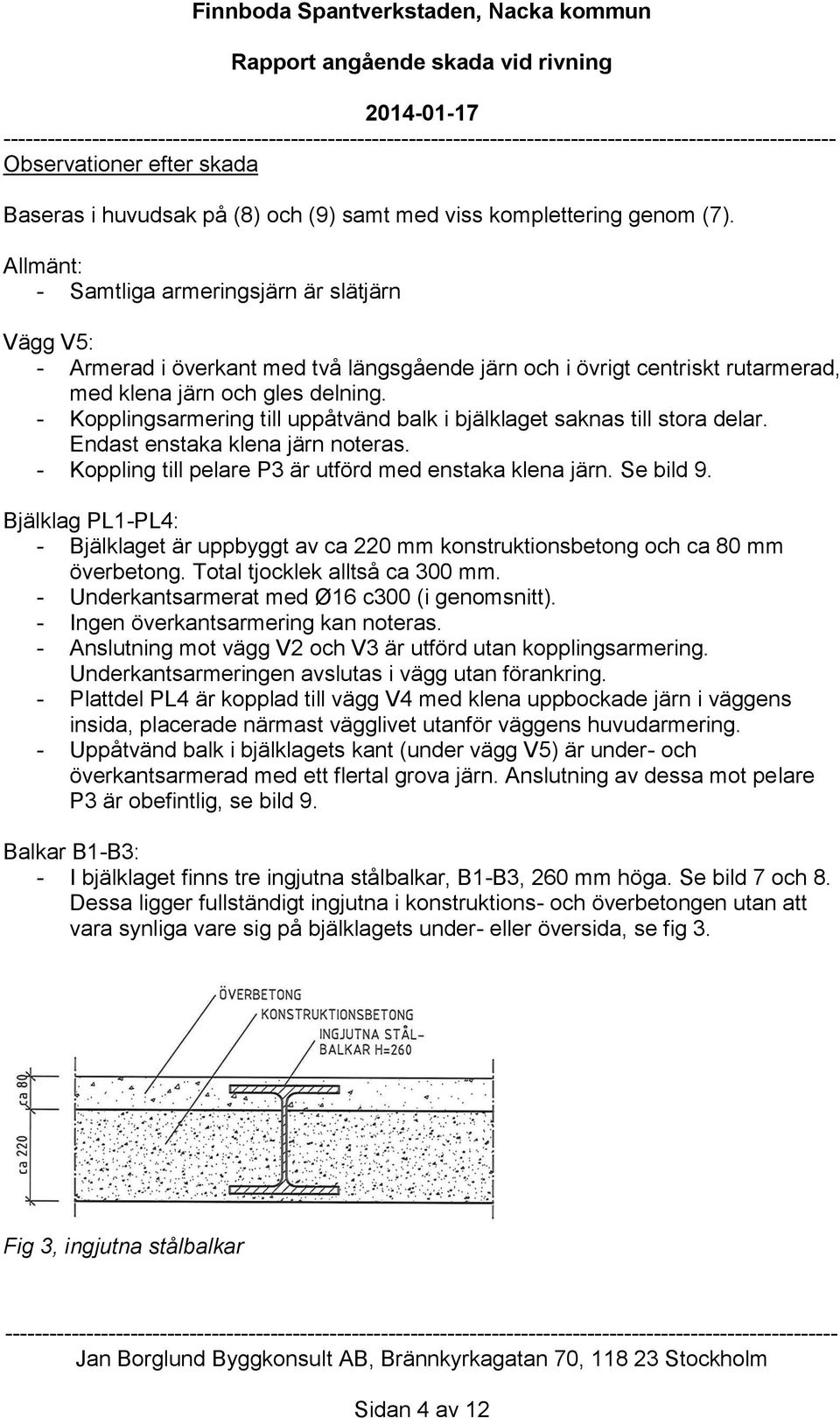 - Kopplingsarmering till uppåtvänd balk i bjälklaget saknas till stora delar. Endast enstaka klena järn noteras. - Koppling till pelare P3 är utförd med enstaka klena järn. Se bild 9.