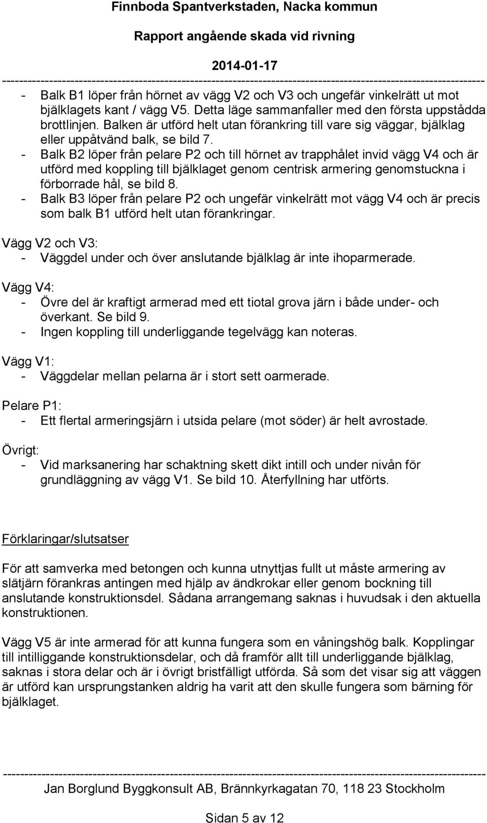 - Balk B2 löper från pelare P2 och till hörnet av trapphålet invid vägg V4 och är utförd med koppling till bjälklaget genom centrisk armering genomstuckna i förborrade hål, se bild 8.