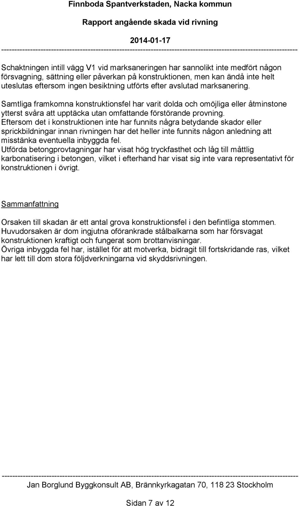 Eftersom det i konstruktionen inte har funnits några betydande skador eller sprickbildningar innan rivningen har det heller inte funnits någon anledning att misstänka eventuella inbyggda fel.