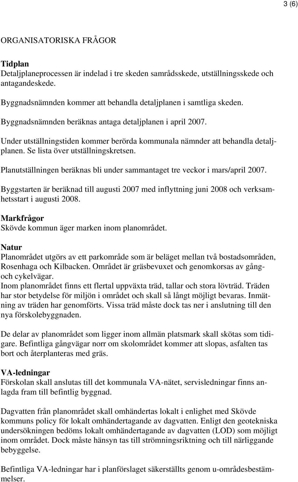 Under utställningstiden kommer berörda kommunala nämnder att behandla detaljplanen. Se lista över utställningskretsen. Planutställningen beräknas bli under sammantaget tre veckor i mars/april 2007.