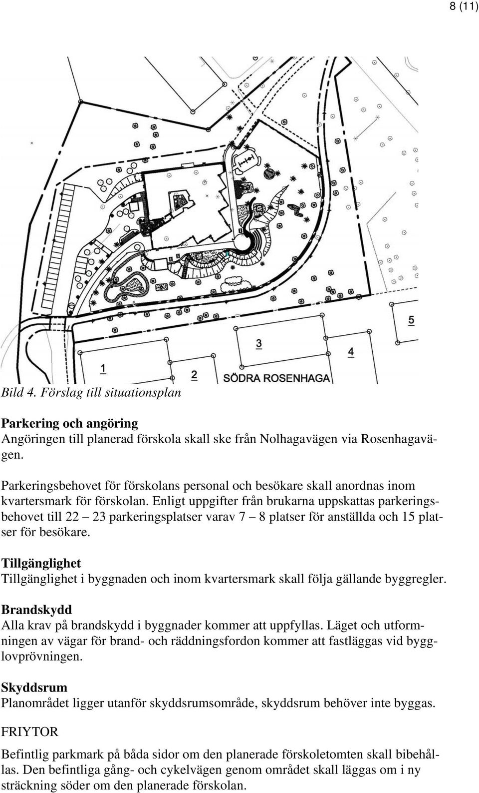 Enligt uppgifter från brukarna uppskattas parkeringsbehovet till 22 23 parkeringsplatser varav 7 8 platser för anställda och 15 platser för besökare.