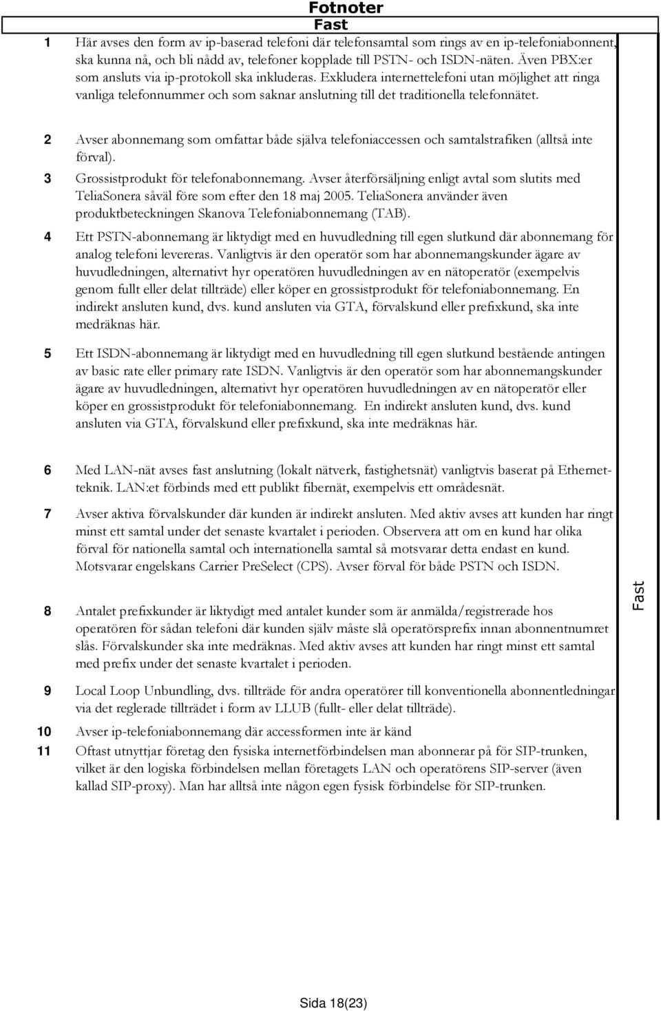 2 Avser abonnemang som omfattar både själva telefoniaccessen och samtalstrafiken (alltså inte förval). 3 Grossistprodukt för telefonabonnemang.