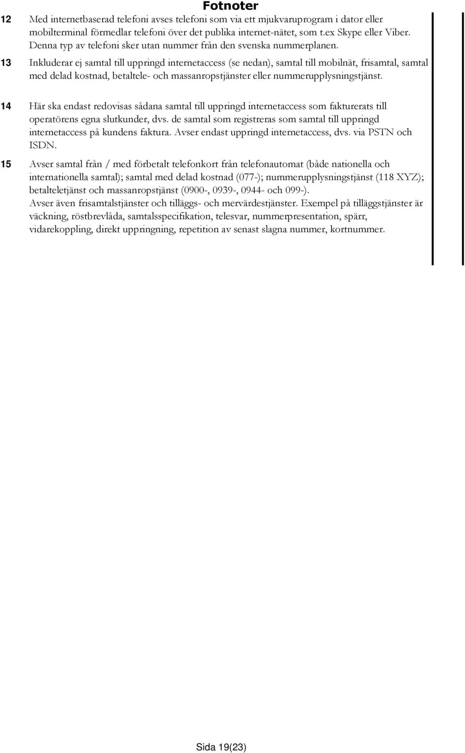 13 Inkluderar ej samtal till uppringd internetaccess (se nedan), samtal till mobilnät, frisamtal, samtal med delad kostnad, betaltele- och massanropstjänster eller nummerupplysningstjänst.