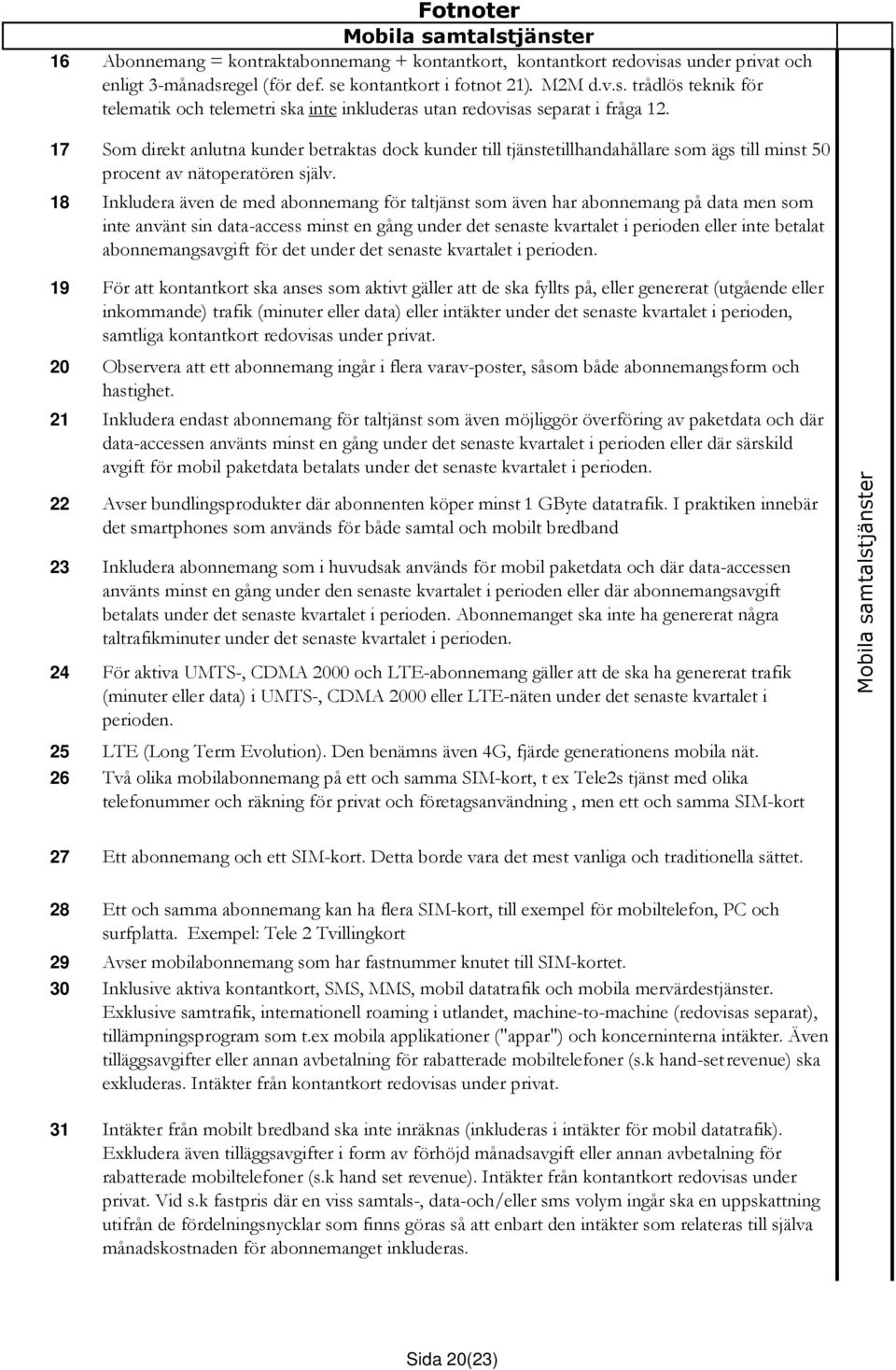 18 Inkludera även de med abonnemang för taltjänst som även har abonnemang på data men som inte använt sin data-access minst en gång under det senaste kvartalet i perioden eller inte betalat