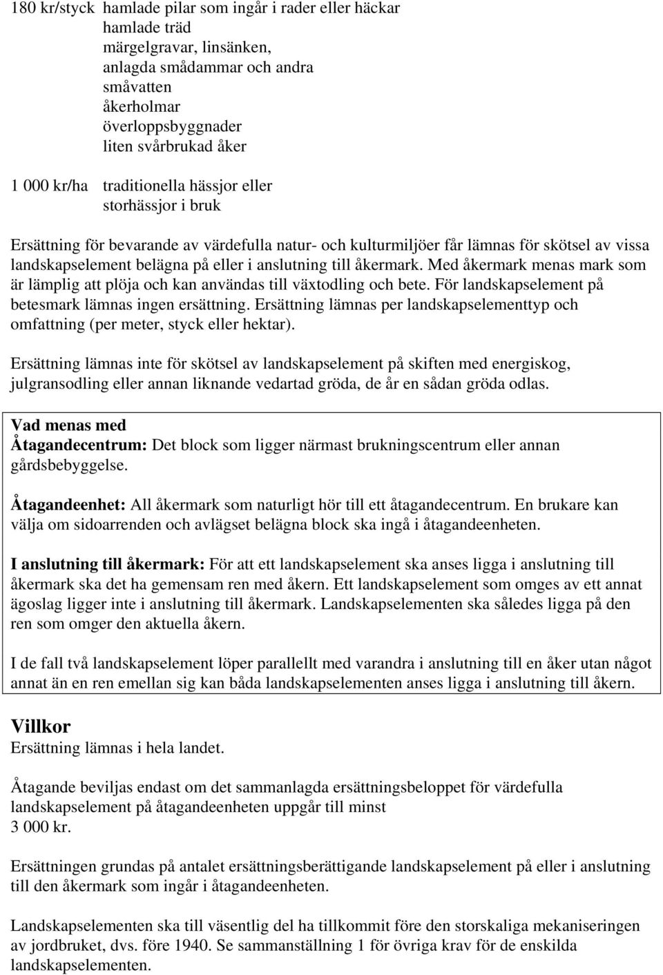 åkermark. Med åkermark menas mark som är lämplig att plöja och kan användas till växtodling och bete. För landskapselement på betesmark lämnas ingen ersättning.