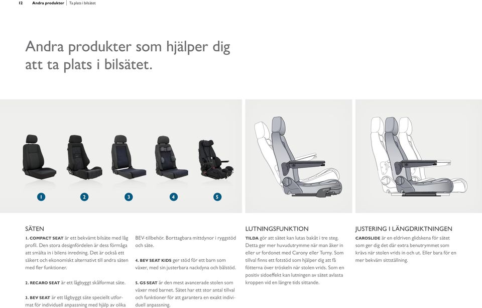 RECARO SEAT är ett lågbyggt skålformat säte. 3. BEV SEAT är ett lågbyggt säte speciellt utformat för individuell anpassning med hjälp av olika BEV-tillbehör. Borttagbara mittdynor i ryggstöd och säte.