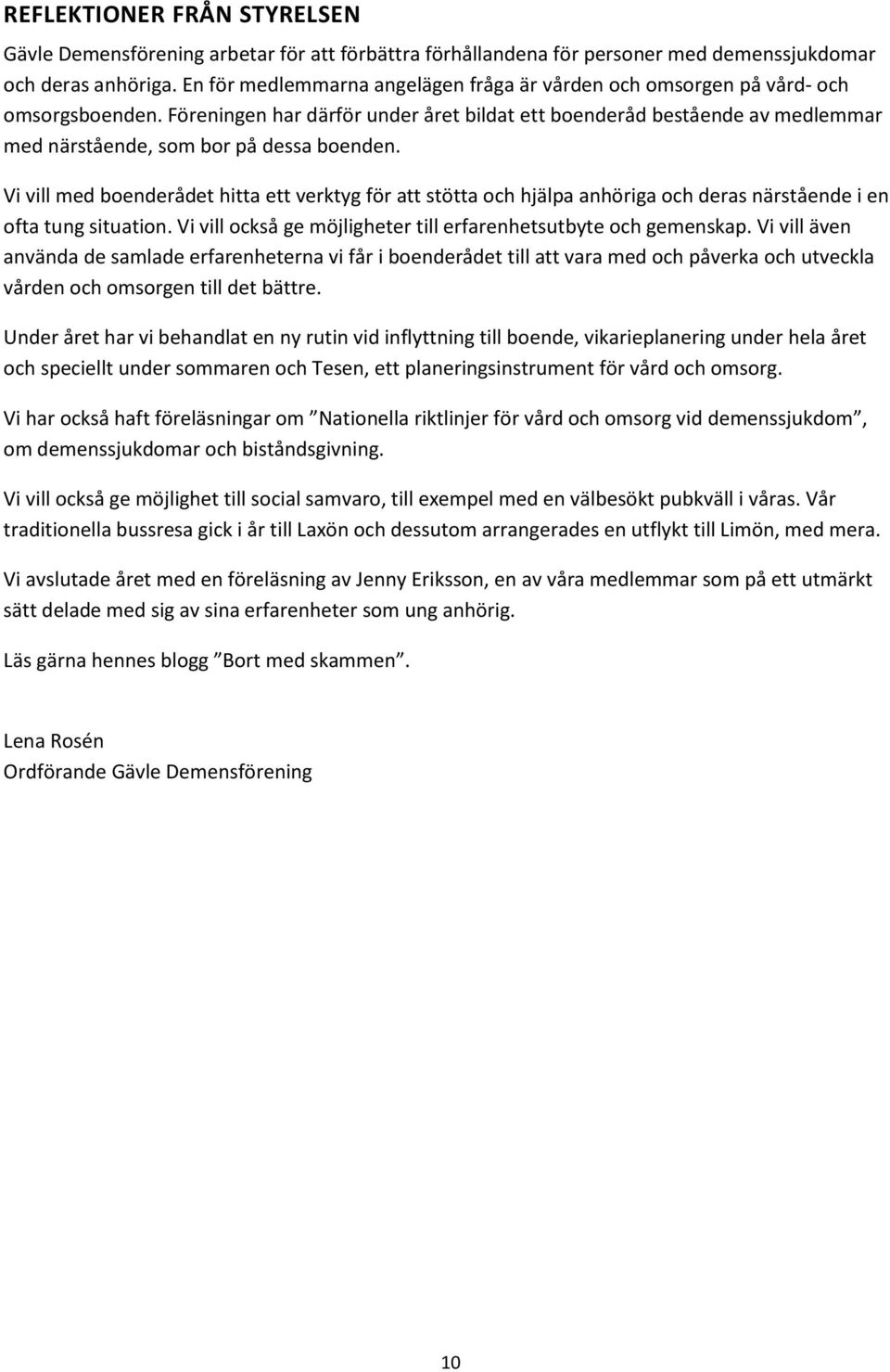 Föreningen har därför under året bildat ett boenderåd bestående av medlemmar med närstående, som bor på dessa boenden.