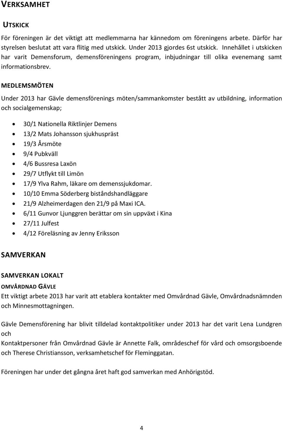 MEDLEMSMÖTEN Under 2013 har Gävle demensförenings möten/sammankomster bestått av utbildning, information och socialgemenskap; 30/1 Nationella Riktlinjer Demens 13/2 Mats Johansson sjukhuspräst 19/3