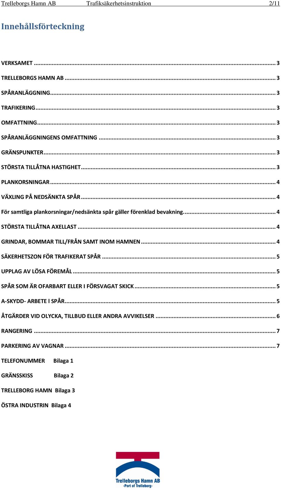 ... 4 STÖRSTA TILLÅTNA AXELLAST... 4 GRINDAR, BOMMAR TILL/FRÅN SAMT INOM HAMNEN... 4 SÄKERHETSZON FÖR TRAFIKERAT SPÅR... 5 UPPLAG AV LÖSA FÖREMÅL... 5 SPÅR SOM ÄR OFARBART ELLER I FÖRSVAGAT SKICK.
