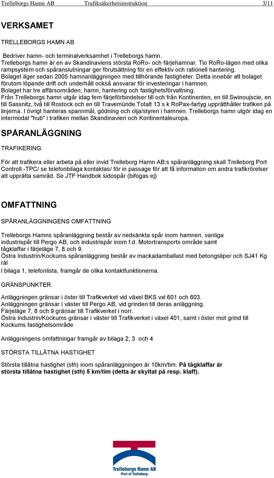 Bolaget äger sedan 2005 hamnanläggningen med tillhörande fastigheter. Detta innebär att bolaget förutom löpande drift och underhåll också ansvarar för investeringar i hamnen.