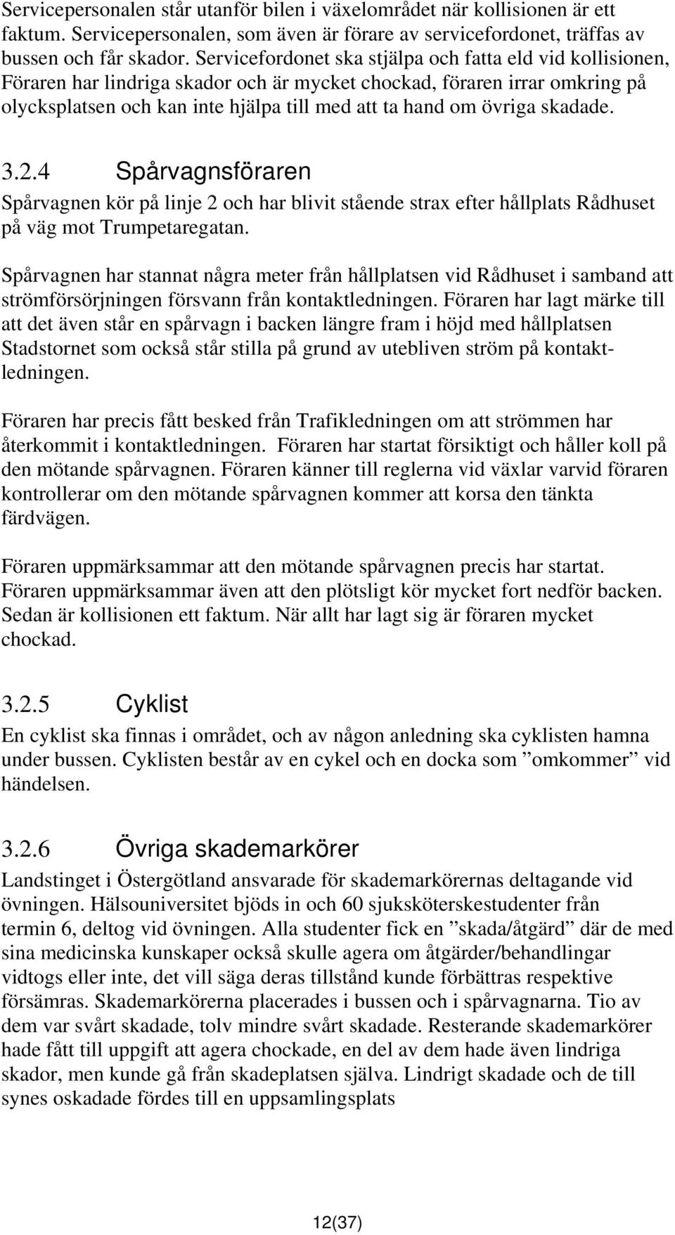 skadade. 3.2.4 Spårvagnsföraren Spårvagnen kör på linje 2 och har blivit stående strax efter hållplats Rådhuset på väg mot Trumpetaregatan.