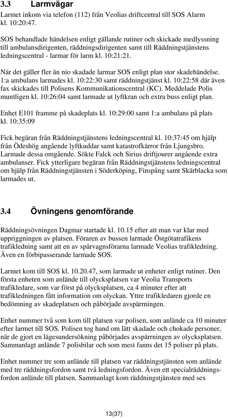 När det gäller fler än nio skadade larmar SOS enligt plan stor skadehändelse. 1:a ambulans larmades kl. 10:22:30 samt räddningstjänst kl.