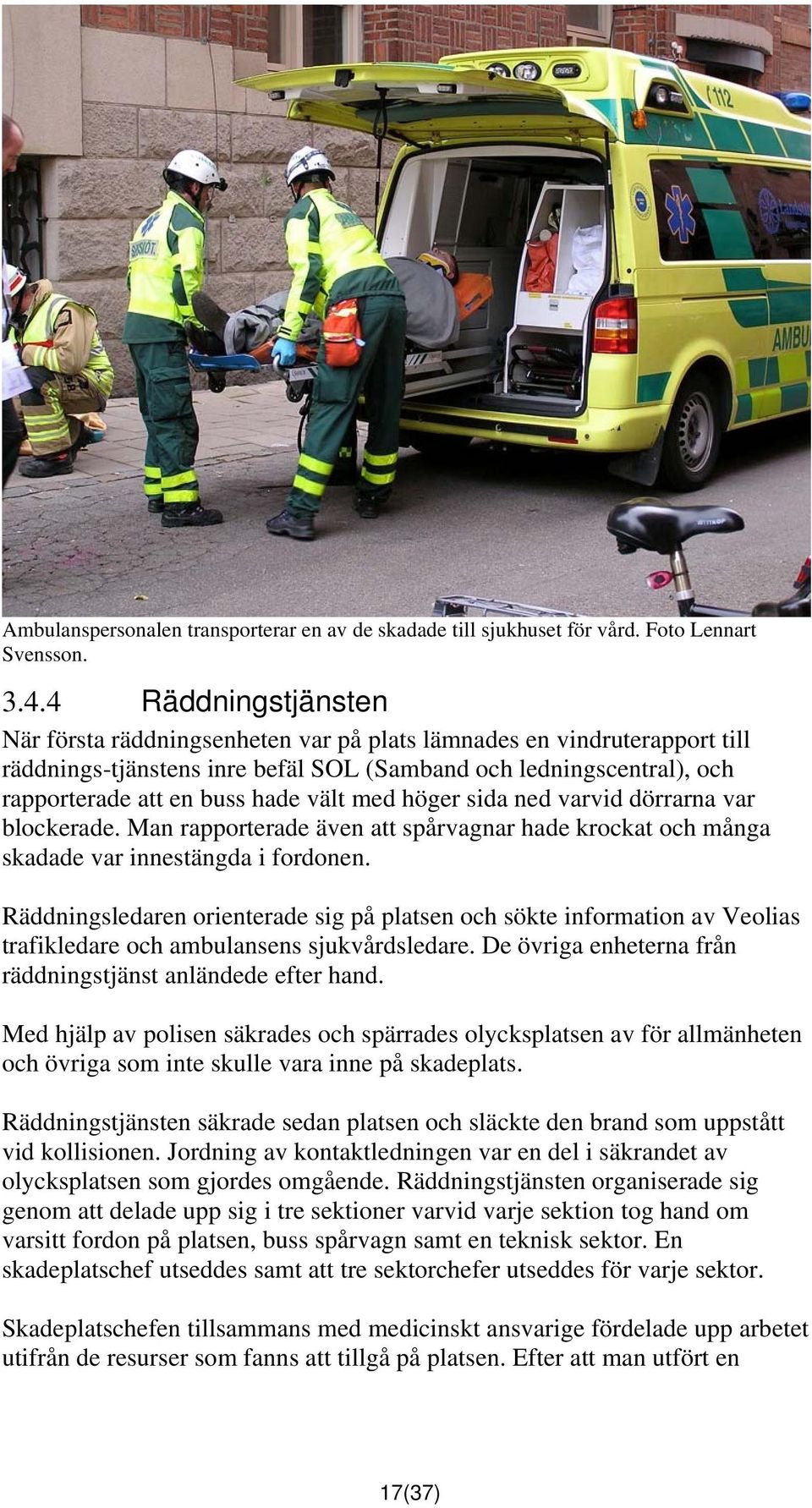 med höger sida ned varvid dörrarna var blockerade. Man rapporterade även att spårvagnar hade krockat och många skadade var innestängda i fordonen.