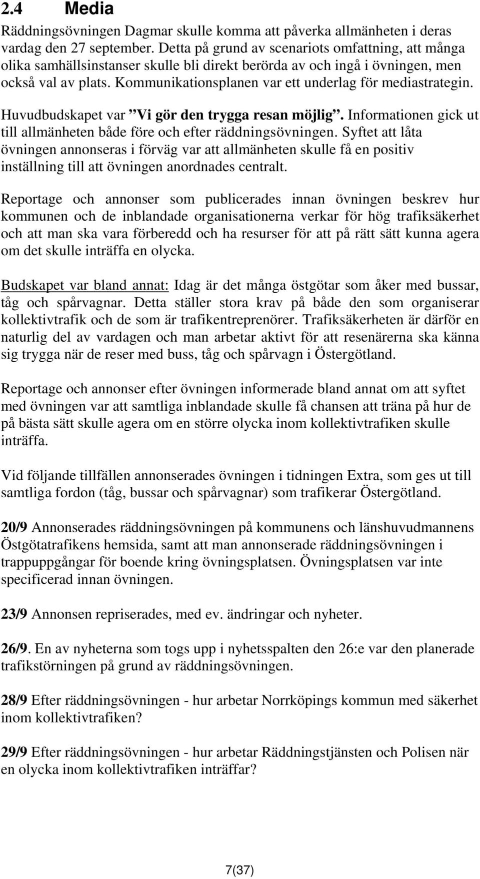 Kommunikationsplanen var ett underlag för mediastrategin. Huvudbudskapet var Vi gör den trygga resan möjlig. Informationen gick ut till allmänheten både före och efter räddningsövningen.