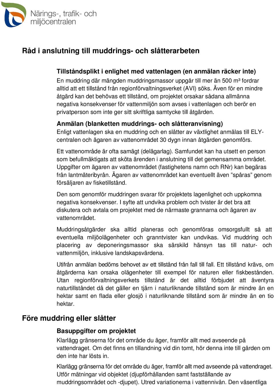 Även för en mindre åtgärd kan det behövas ett tillstånd, om projektet orsakar sådana allmänna negativa konsekvenser för vattenmiljön som avses i vattenlagen och berör en privatperson som inte ger