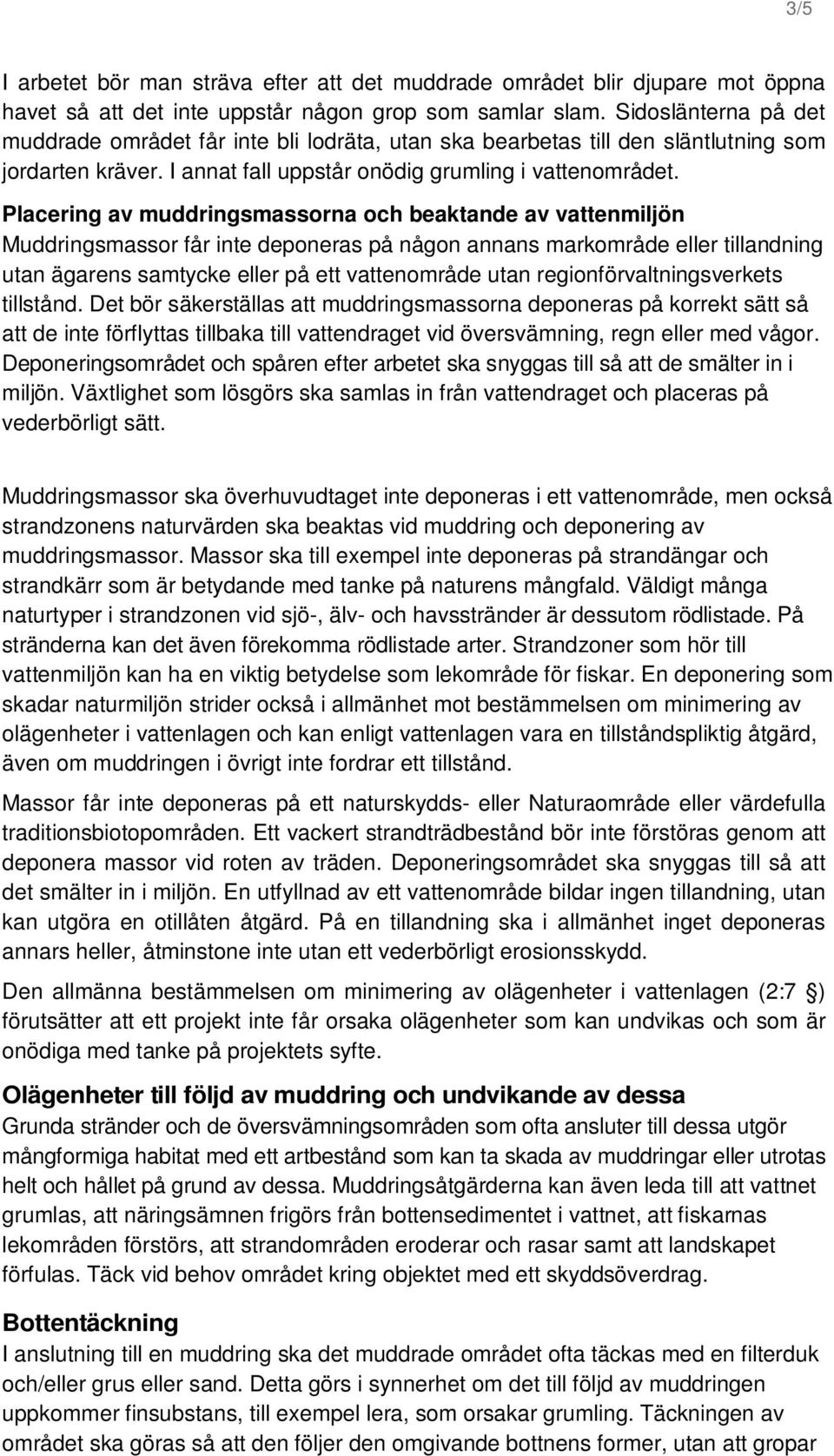 Placering av muddringsmassorna och beaktande av vattenmiljön Muddringsmassor får inte deponeras på någon annans markområde eller tillandning utan ägarens samtycke eller på ett vattenområde utan