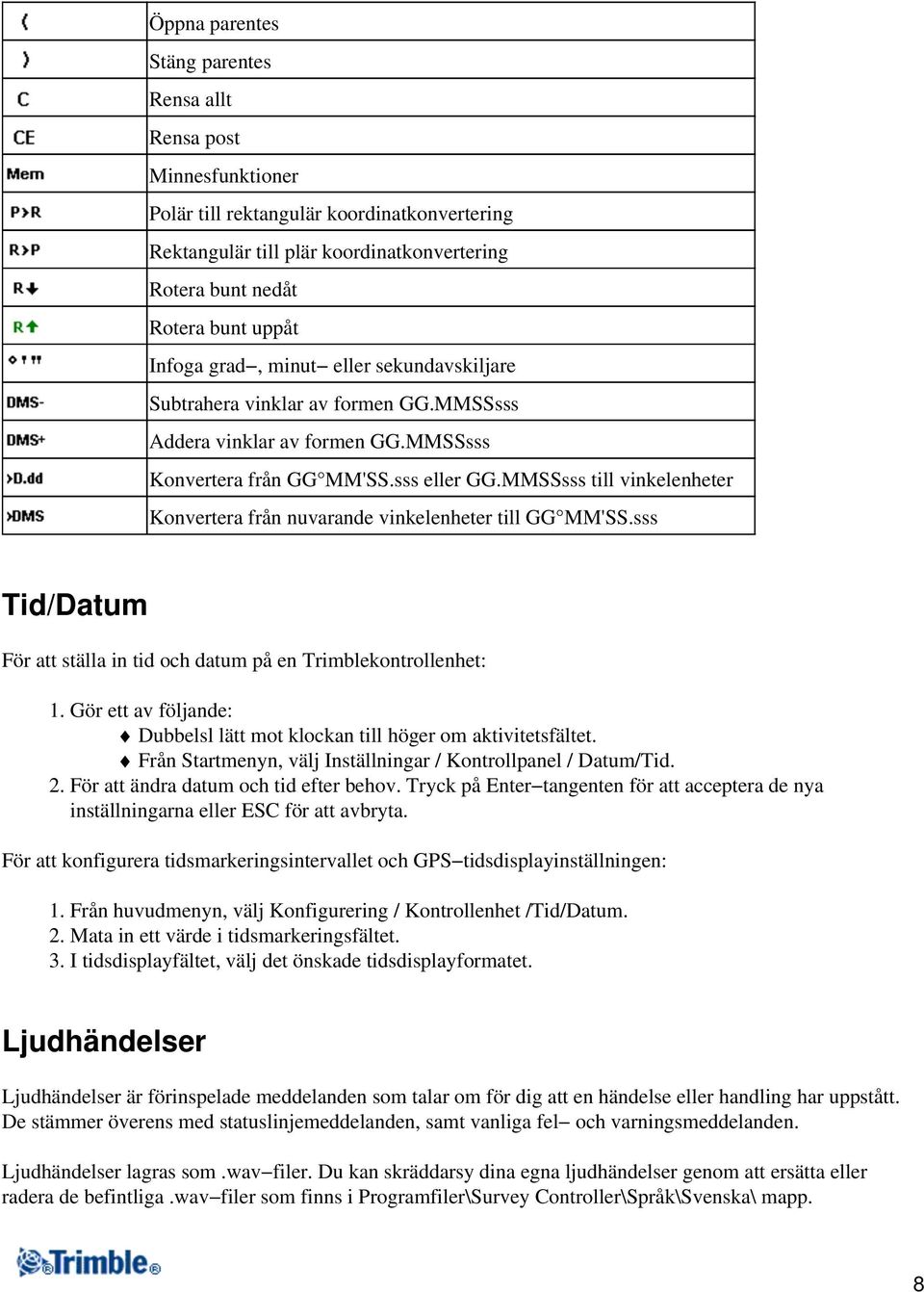 MMSSsss till vinkelenheter Konvertera från nuvarande vinkelenheter till GG MM'SS.sss Tid/Datum För att ställa in tid och datum på en Trimblekontrollenhet: 1.