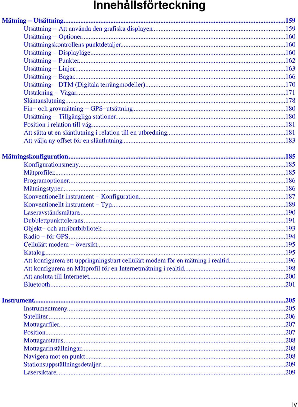 ..178 Fin och grovmätning GPS utsättning...180 Utsättning Tillgängliga stationer...180 Position i relation till väg...181 Att sätta ut en släntlutning i relation till en utbredning.