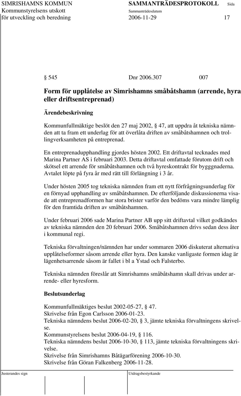 fram ett underlag för att överlåta driften av småbåtshamnen och trollingverksamheten på entreprenad. En entreprenadupphandling gjordes hösten 2002.