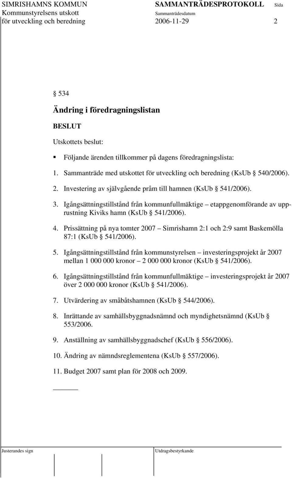 Igångsättningstillstånd från kommunfullmäktige etappgenomförande av upprustning Kiviks hamn (KsUb 541/2006). 4.