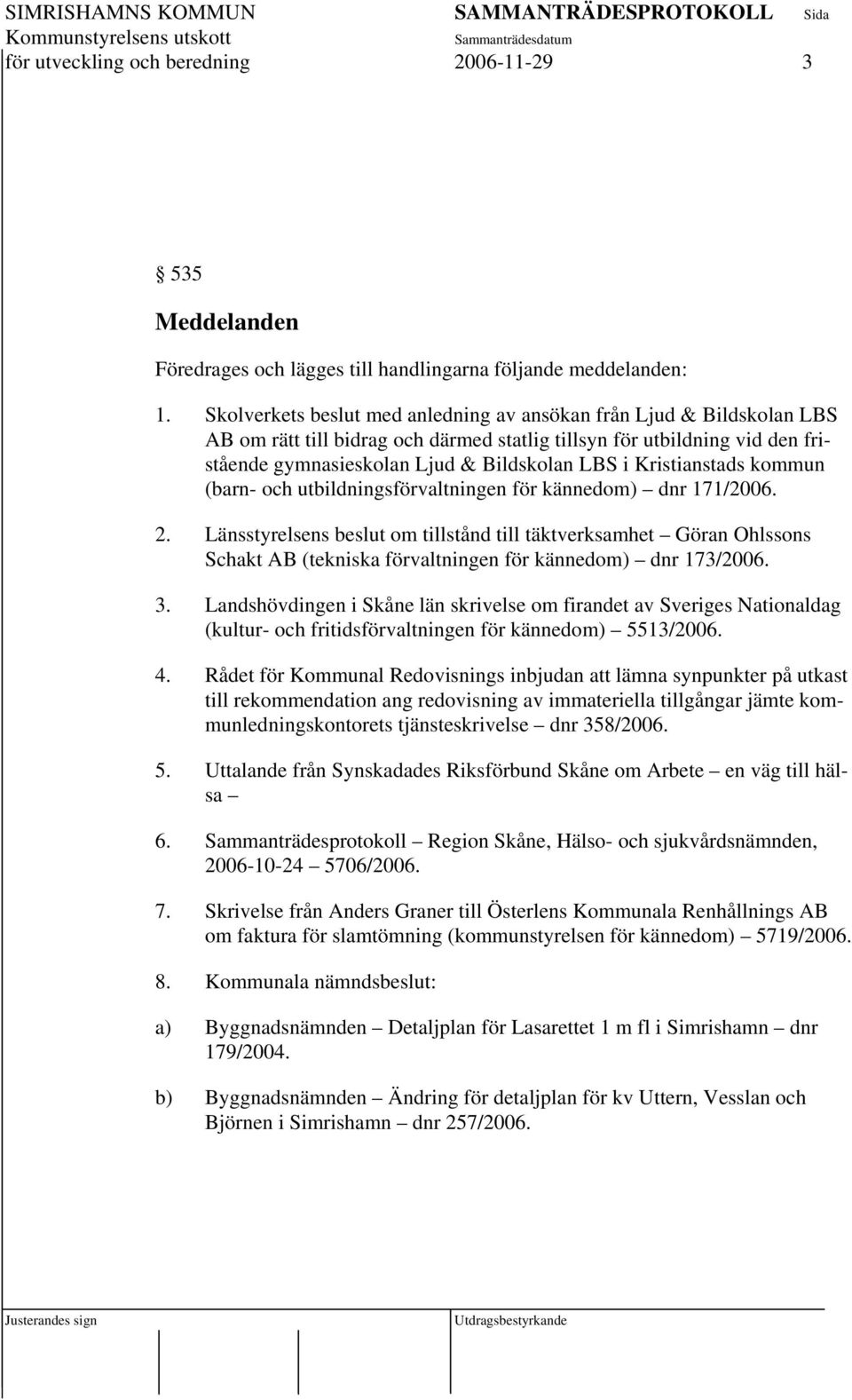 Kristianstads kommun (barn- och utbildningsförvaltningen för kännedom) dnr 171/2006. 2.