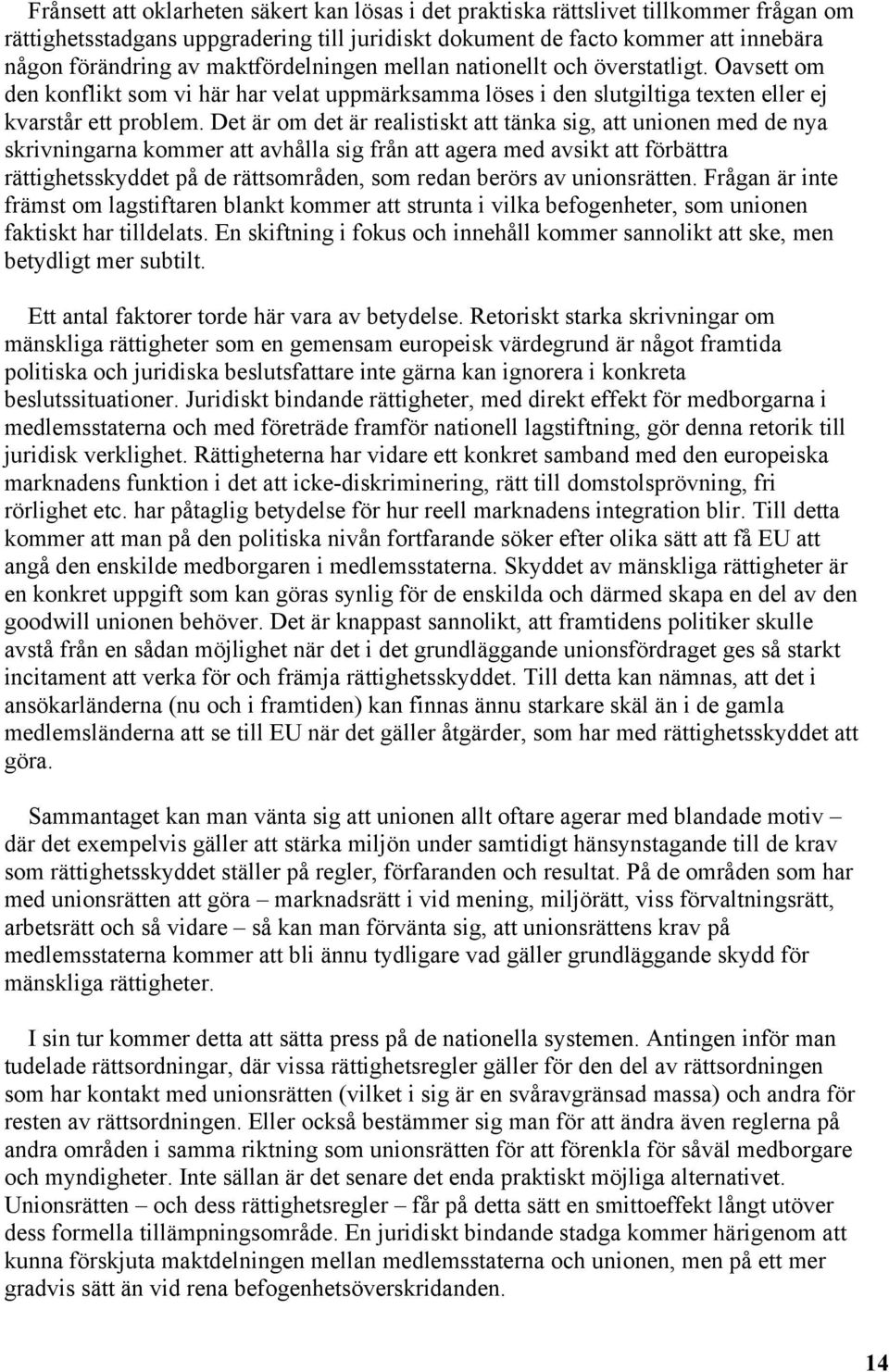 Det är om det är realistiskt att tänka sig, att unionen med de nya skrivningarna kommer att avhålla sig från att agera med avsikt att förbättra rättighetsskyddet på de rättsområden, som redan berörs
