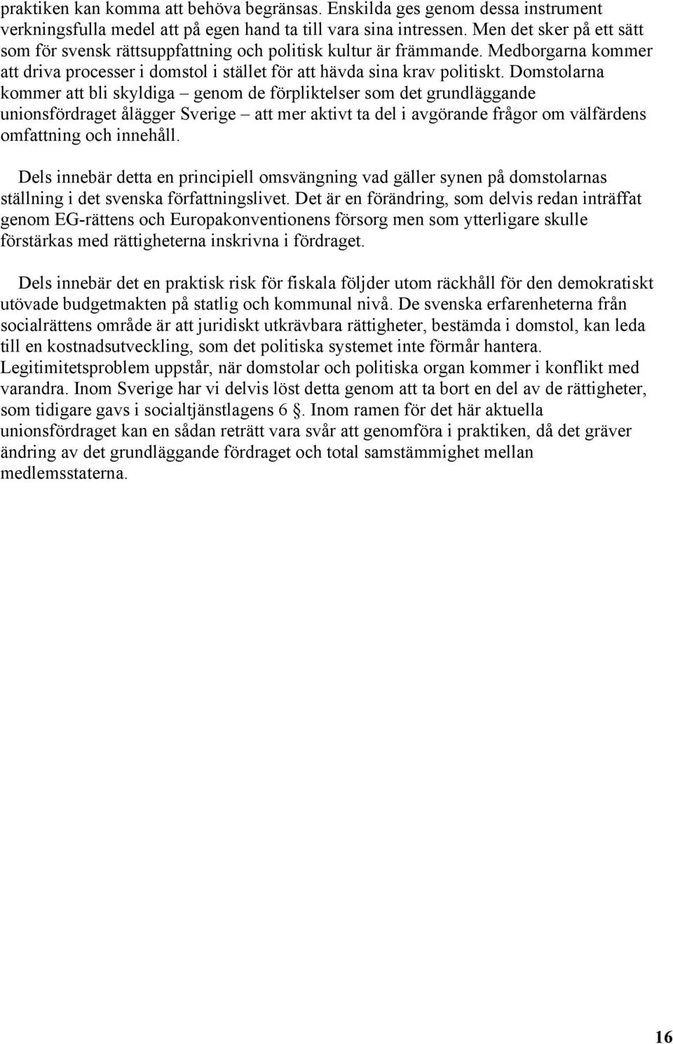 Domstolarna kommer att bli skyldiga genom de förpliktelser som det grundläggande unionsfördraget ålägger Sverige att mer aktivt ta del i avgörande frågor om välfärdens omfattning och innehåll.