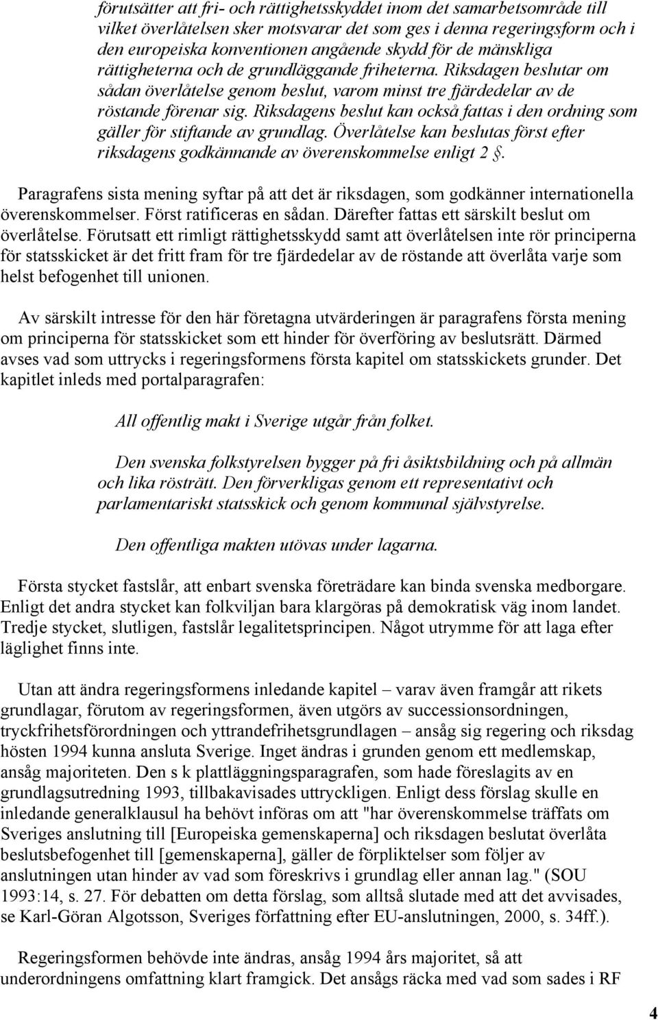 Riksdagens beslut kan också fattas i den ordning som gäller för stiftande av grundlag. Överlåtelse kan beslutas först efter riksdagens godkännande av överenskommelse enligt 2.