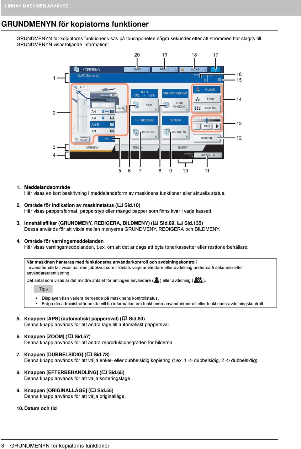 . Område för indikation av maskinstatus ( Sid.0) Här visas pappersformat, papperstyp eller mängd papper som finns kvar i varje kassett. 3. Innehållsflikar (GRUNDMENY, REDIGERA, BILDMENY) ( Sid.