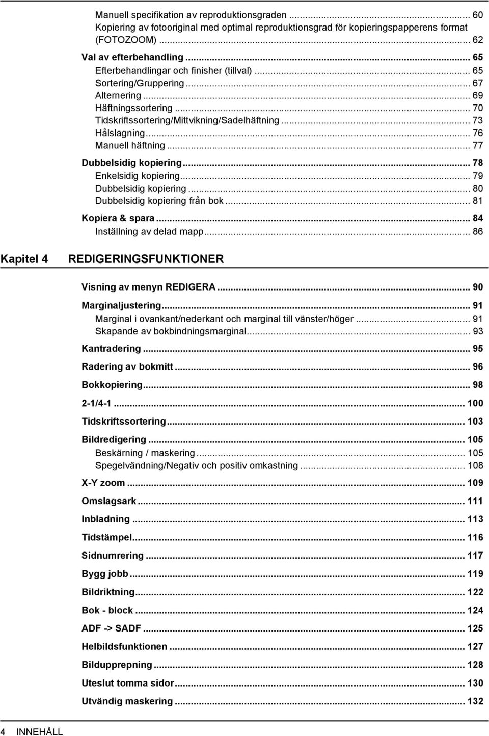 .. 76 Manuell häftning... 77 Dubbelsidig kopiering... 78 Enkelsidig kopiering... 79 Dubbelsidig kopiering... 80 Dubbelsidig kopiering från bok... 8 Kopiera & spara... 84 Inställning av delad mapp.