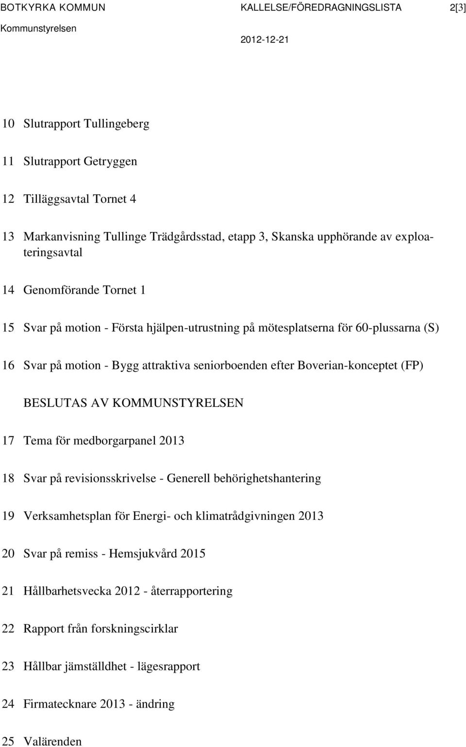 seniorboenden efter Boverian-konceptet (FP) BESLUTAS AV KOMMUNSTYRELSEN 17 Tema för medborgarpanel 2013 18 Svar på revisionsskrivelse - Generell behörighetshantering 19 Verksamhetsplan för Energi-