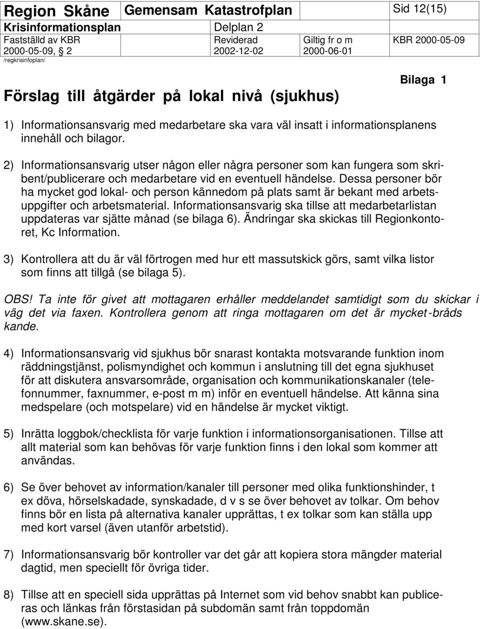 Dessa personer bör ha mycket god lokal- och person kännedom på plats samt är bekant med arbetsuppgifter och arbetsmaterial.