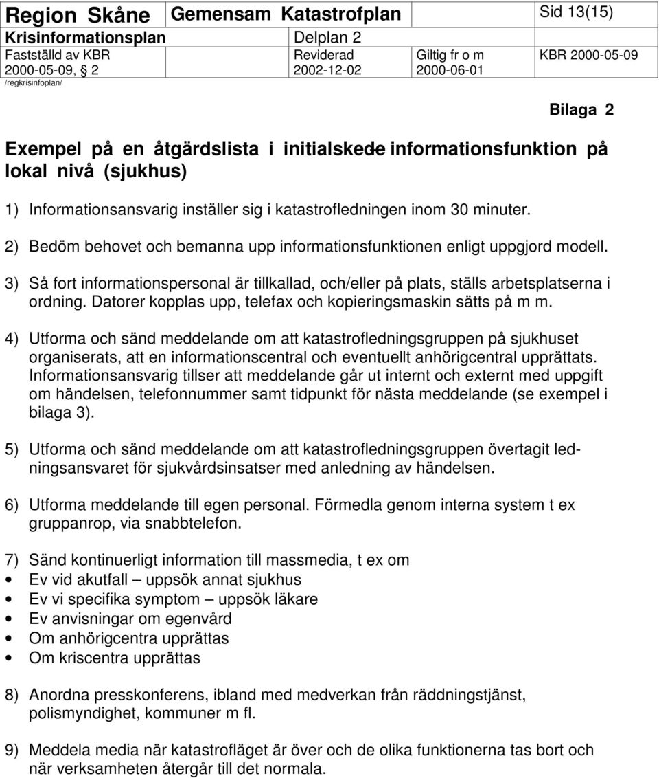 3) Så fort informationspersonal är tillkallad, och/eller på plats, ställs arbetsplatserna i ordning. Datorer kopplas upp, telefax och kopieringsmaskin sätts på m m.