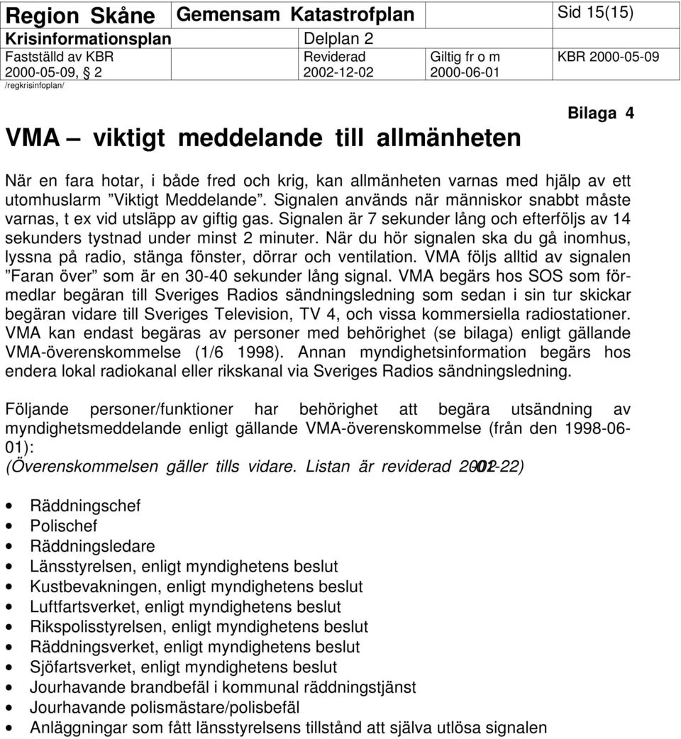 När du hör signalen ska du gå inomhus, lyssna på radio, stänga fönster, dörrar och ventilation. VMA följs alltid av signalen Faran över som är en 30-40 sekunder lång signal.